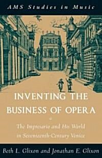 Inventing the Business of Opera : The Impresario and His World in Seventeenth-Century Venice (Hardcover)