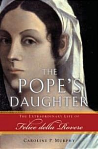 The Popes Daughter: The Extraordinary Life of Felice Della Rovere (Hardcover)