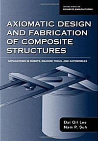 Axiomatic Design and Fabrication of Composite Structures: Applications in Robots, Machine Tools, and Automobiles (Hardcover)