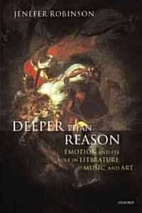 Deeper Than Reason : Emotion and its Role in Literature, Music, and Art (Hardcover)