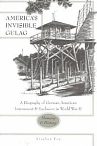 Americas Invisible Gulag: A Biography of German American Internment and Exclusion in World War II- Memory and History (Paperback)