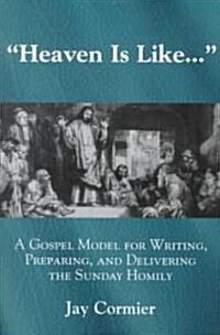 Heaven Is Like...: A Gospel Model for Writing, Preparing, and Delivering the Sunday Homily (Paperback)