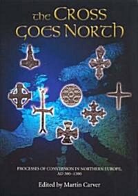 The Cross Goes North : Processes of Conversion in Northern Europe, AD 300-1300 (Paperback)