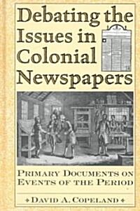 Debating the Issues in Colonial Newspapers: Primary Documents on Events of the Period (Hardcover)