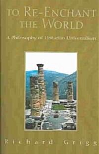 To Re-Enchant the World: A Philosophy of Unitarian Universalism (Paperback)