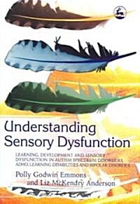 Understanding Sensory Dysfunction : Learning, Development and Sensory Dysfunction in Autism Spectrum Disorders, ADHD, Learning Disabilities and Bipola (Paperback)