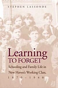 Learning to Forget: Schooling and Family Life in New Havens Working Class, 1870-1940 (Hardcover)