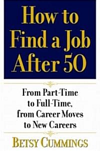 How to Find a Job After 50: From Part-Time to Full-Time, from Career Moves to New Careers (Paperback)