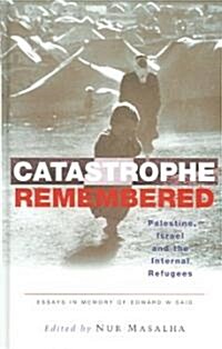 Catastrophe Remembered : Palestine, Israel and the Internal Refugees: Essays in Memory of Edward W. Said (Hardcover)