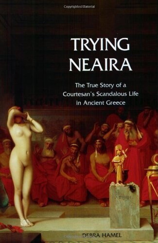Trying Neaira: The True Story of a Courtesans Scandalous Life in Ancient Greece (Paperback)