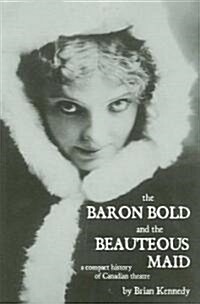 The Baron Bold and the Beauteous Maid: A Compact History of Canadian Theatre (Paperback)