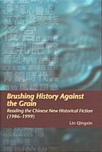 Brushing History Against the Grain: Reading the Chinese New Historical Fiction (1986-1999) (Hardcover)