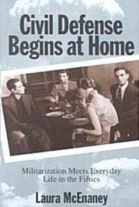 Civil Defense Begins at Home: Militarization Meets Everyday Life in the Fifties (Hardcover)