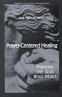 Prayer-Centered Healing: Finding the God Who Heals (Paperback)