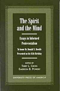 The Spirit and the Mind: Essays in Informed Pentecostalism (to Honor Dr. Donald N. Bowdle--Presented on His 65th Birthday) (Hardcover)