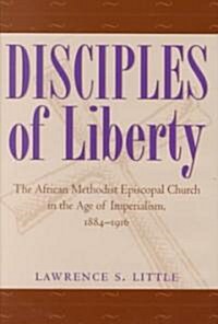 Disciples of Liberty: The African Methodist Episcopal Church in the Age of Imperialism, 1884-1916 (Hardcover)