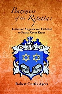 Baroness of the Ripetta: Letters of Augusta Von Eichthal to Franz Xaver Kraus (Paperback)