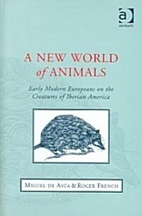 A New World of Animals : Early Modern Europeans on the Creatures of Iberian America (Hardcover)