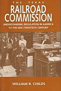 The Texas Railroad Commission: Understanding Regulation in America to the Mid-Twentieth Century (Hardcover)