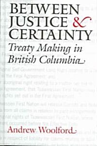 Between Justice and Certainty: Treaty Making in British Columbia (Hardcover)