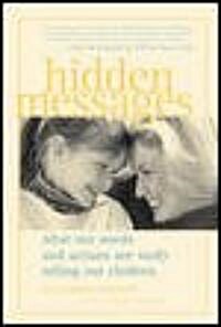 Hidden Messages Hidden Messages: What Our Words and Actions Are Really Telling Our Children What Our Words and Actions Are Really Telling Our Children (Paperback)