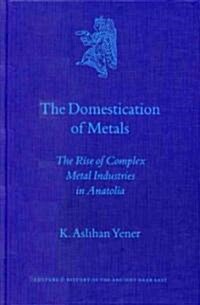 The Domestication of Metals: The Rise of Complex Metal Industries in Anatolia (Hardcover)