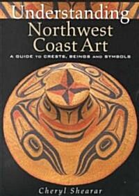 Understanding Northwest Coast Art: A Guide to Crests, Beings and Symbols (Paperback, 2)