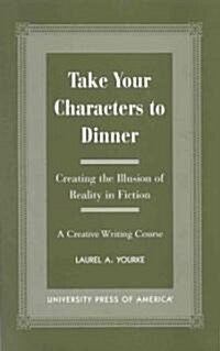 Take Your Characters to Dinner: Creating the Illusion of Reality in Fiction (A Creative Writing Course) (Paperback)