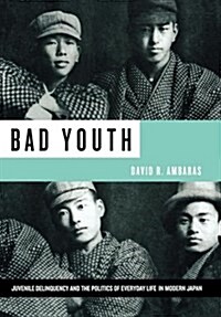 Bad Youth: Juvenile Delinquency and the Politics of Everyday Life in Modern Japan (Hardcover)