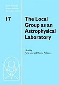 The Local Group as an Astrophysical Laboratory : Proceedings of the Space Telescope Science Institute Symposium, held in Baltimore, Maryland May 5–8,  (Hardcover)