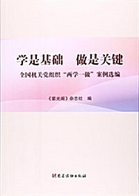 學是基础做是關鍵(全國机關黨组织兩學一做案例選编) (平裝, 第1版)