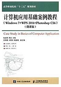 高等職業院校十三五規划敎材:計算机應用基础案例敎程(Windows 7+WPS 2016+Photoshop CS6)(微課版) (平裝, 第1版)