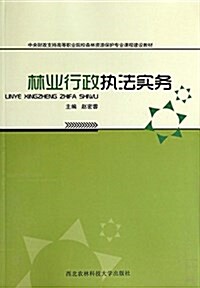 林業行政執法實務(中央财政支持高等職業院校森林资源保護专業課程建设敎材) (平裝, 第1版)