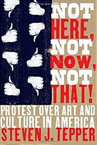 Not Here, Not Now, Not That!: Protest Over Art and Culture in America (Paperback)