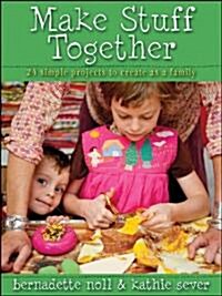 Make Stuff Together : 24 Simple Projects to Create as a Family (Paperback)
