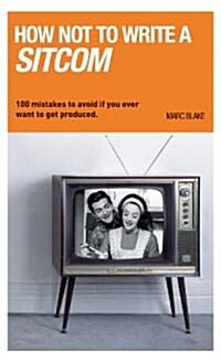 How Not to Write a Sitcom : 100 Mistakes to Avoid If You Ever Want to Get Produced (Paperback)