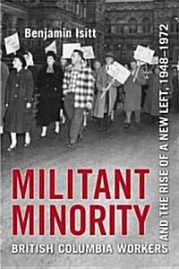 Militant Minority: British Columbia Workers and the Rise of a New Left, 1948-1972 (Hardcover)