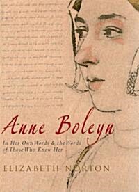 Anne Boleyn : In Her Own Words & the Words of Those Who Knew Her (Hardcover, 1)