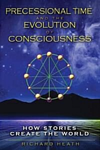 Precessional Time and the Evolution of Consciousness: How Stories Create the World (Paperback)