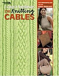 I Cant Believe Im Knitting Cables (Leisure Arts #4281) (Hardcover)