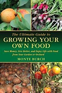 The Ultimate Guide to Growing Your Own Food: Save Money, Live Better, and Enjoy Life with Food from Your Garden or Orchard (Paperback)