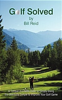 Golf Solved: A Tongue-In-Cheek Guide to Simply Doing the Obviously Simple to Improve Your Golf Game (Paperback)