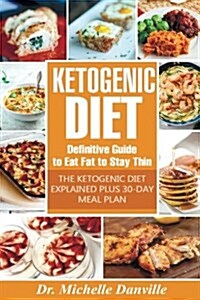 Ketogenic Diet: Definitive Guide to Eat Fat to Stay Thin: The Ketogenic Diet Explained Plus 30-Day Meal Plan. (Paperback)