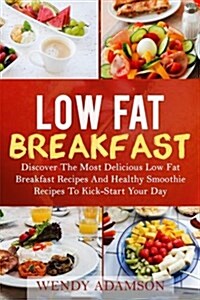 Low Fat Breakfast: Discover The Most Delicious Low Fat Breakfast Recipes And Healthy Smoothie Recipes To Kickstart Your Day! Low Fat Brea (Paperback)