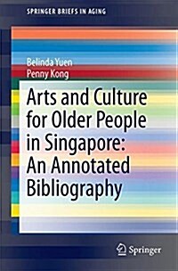 Arts and Culture for Older People in Singapore: An Annotated Bibliography (Paperback, 2018)