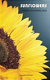 Sunflowers Weekly Planner 2018: 16 Month Calendar (Paperback)