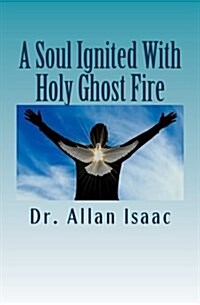 A Soul Ignited With Holy Ghost Fire: The Propelling Impetus Flowing From The Soul (Paperback)