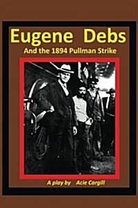 Eugene Debs and the 1894 Pullman Strike: A Play (Paperback)
