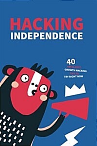 Hacking Independence: 40 Freelance Growth Hacking Tips To Try Right Now (Paperback)