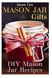 Mason Jar Gifts: DIY Mason Jar Recipes: (Mason Jar Gift Set, Mason Jar Gift Basket) (Paperback)